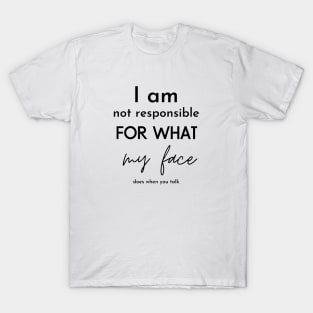 i am not responsible for what my face does when you talk T-Shirt